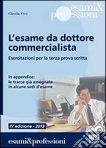 L'esame da dottore commercialista. Esercitazioni per la terza prova scritta libro di Orsi Claudio