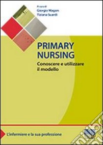 Primary nursing. Conoscere e utilizzare il modello libro di Magon Giorgio; Suardi Tiziana