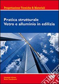 Pratica strutturale. Vetro e alluminio in edilizia libro di Albano Giuseppe; Capobianco Mario