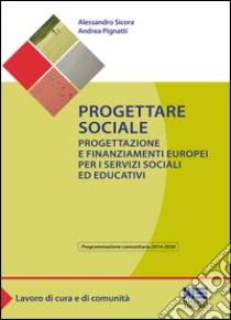 Progettare sociale. Progettazione e finanziamenti europei per i servizi sociali ed educativi libro di Sicora Alessandro; Pignatti Andrea