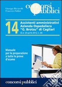 14 assistenti amministrativi azienda ospedaliera «G. Brotzu» di Cagliari. Manuale per la preparazione a tutte le prove d'esame libro di Ricciarelli Giuseppe - Soldati Francesco