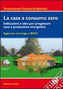 La casa a consumo zero. Indicazioni e idee per progettare case a produzione energetica libro di Capolla Massimo