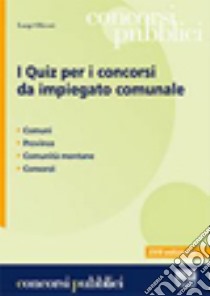 I quiz per i concorsi da impiegato comunale libro di Oliveri Luigi