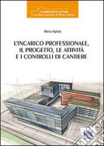 L'incarico professionale, il progetto, le attività e i controlli di cantiere libro di Agliata Marco