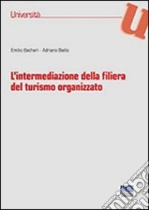 L'intermediazione della filiera del turismo organizzato libro di Becheri Emilio; Biella Adriano