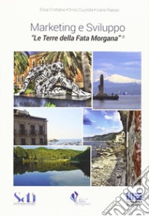 Marketing e Sviluppo. Le Terre della Fata Morgana libro di Cristiano Elisa; Cuzzola Enzo; Nasso Ivano