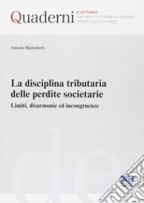 La disciplina tributaria delle perdite societarie. Limiti, disarmonie ed incongruenze libro di Mastroberti Antonio