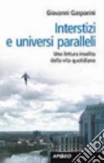 Interstizi e universi paralleli. Una lettura insolita della vita quotidiana libro di Gasparini Giovanni