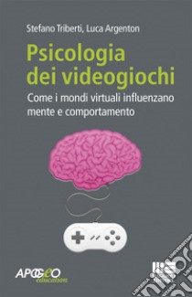 Psicologia dei videogiochi. Come i mondi virtuali influenzano mente e comportamento libro di Triberti Stefano; Argenton Luca