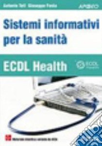 ECDL Health. Sistemi informativi per la sanità libro di Teti Antonio; Festa Giuseppe