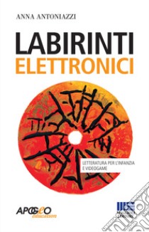 Labirinti elettronici. Letteratura per l'infanzia e videogame libro di Antoniazzi Anna