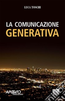 La comunicazione generativa libro di Toschi Luca