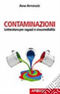 Contaminazioni. Letteratura per ragazzi e crossmedialità libro di Antoniazzi Anna