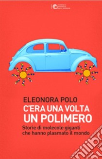 C'era una volta un polimero. Storie di grandi molecole che hanno plasmato il mondo libro di Polo Eleonora