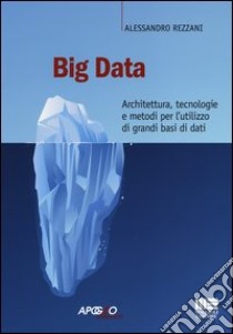 Big data. Architettura, tecnologie e metodi per l'utilizzo di grandi basi di dati libro di Rezzani Alessandro