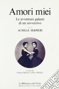 Amori miei libro di Serpieri Achille; Maroni O. (cur.); Meldini P. (cur.)