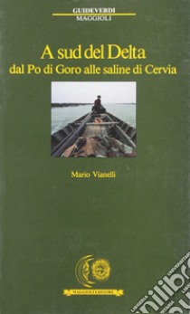 A sud del delta. Dal Po di Goro alle saline di Cervia libro di Vianelli Mario