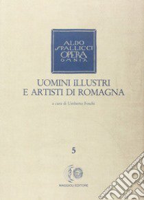 Opera omnia. Vol. 5: Uomini illustri e artisti di Romagna libro di Spallicci Aldo; Foschi U. (cur.)