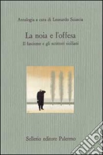 La noia e l'offesa. Il fascismo e gli scrittori siciliani libro di Sciascia L. (cur.)