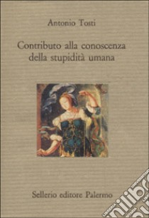 Contributo alla conoscenza della stupidità umana libro di Tosti Antonio