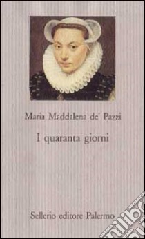 I quaranta giorni libro di Maria Maddalena de' Pazzi (santa); Rolfo M. (cur.)