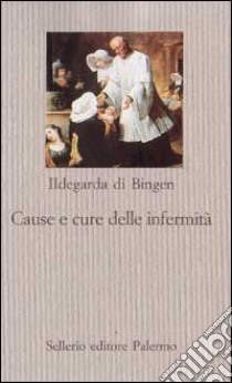 Cause e cure delle infermità libro di Ildegarda di Bingen (santa); Calef P. (cur.)