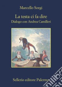 La testa ci fa dire. Dialogo con Andrea Camilleri. Nuova ediz. libro di Sorgi Marcello; Camilleri Andrea