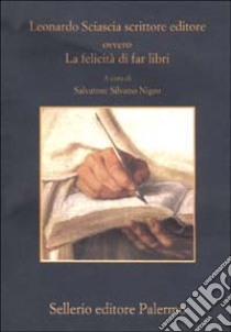 Leonardo Sciascia scrittore editore ovvero La felicità di far libri libro di Nigro S. S. (cur.)