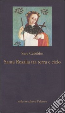 Santa Rosalia tra cielo e terra. Storia, rituali, linguaggi di un culto barocco libro di Cabibbo Sara