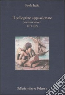 Il pellegrino appassionato. Savinio scrittore 1915-1925 libro di Italia Paola