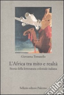 L'Africa tra mito e realtà. Storia della letteratura coloniale italiana libro di Tomasello Giovanna