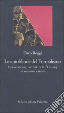 Le autoblinde del Formalismo. Conversazione con Viktor B. Sklovskij tra memoria e teoria libro di Roggi Enzo