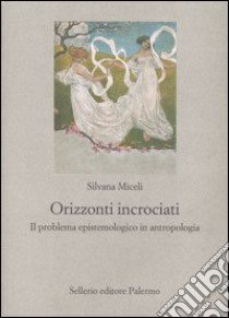 Orizzonti incrociati. Il problema epistemologico in antropologia libro di Miceli Silvana