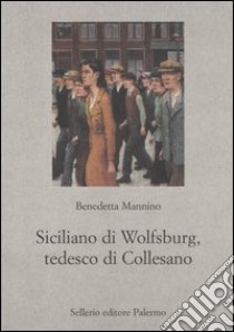 Siciliano di Wolfsburg, tedesco di Collesano libro di Mannino Benedetta