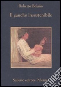 Il gaucho insostenibile libro di Bolaño Roberto