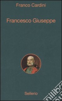 Francesco Giuseppe libro di Cardini Franco