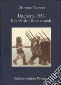 Ungheria 1956. Il cardinale e il suo custode libro di Manenti Clemente