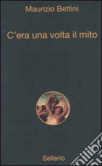 C'era una volta il mito libro di Bettini Maurizio