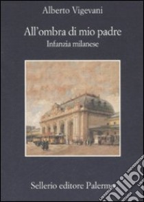 All'ombra di mio padre. Infanzia milanese libro di Vigevani Alberto; Vigevani M. (cur.)