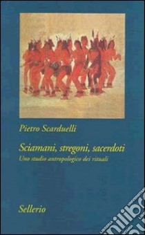 Sciamani, stregoni, sacerdoti. Uno studio antropologico dei rituali libro di Scarduelli Pietro