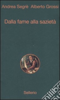 Dalla fame alla sazietà libro di Segrè Andrea; Grossi Alberto