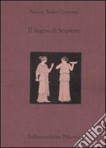 Il sogno di Scipione. Testo latino a fronte libro di Cicerone Marco Tullio; Solaro G. (cur.)