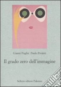 Il grado zero dell'immagine libro di Puglisi Gianni; Proietti Paolo