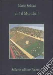 Ah! Il mundial! libro di Soldati Mario