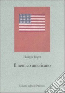 Il nemico americano. Genealogia dell'antiamericanismo francese libro di Roger Philippe