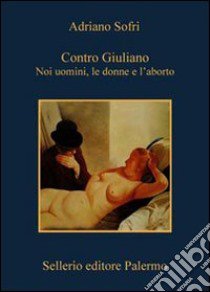 Contro Giuliano. Noi uomini, le donne e l'aborto libro di Sofri Adriano