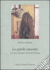 Le parole nascoste. Le carte ritrovate di Sandro Penna libro di Deidier Roberto