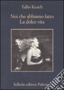 Noi che abbiamo fatto «La dolce vita» libro di Kezich Tullio