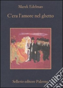 C'era l'amore nel ghetto libro di Edelman Marek; Goldkorn W. (cur.); Sofri A. (cur.); Ryba L. (cur.)