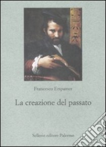 La Creazione del passato libro di Erspamer Francesco